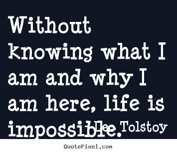 Quotes about life - Without knowing what i am and why i am here, life is..
