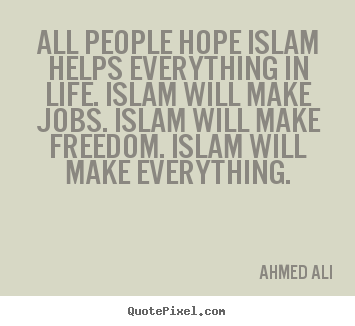 All people hope islam helps everything in life. islam will make jobs... Ahmed Ali greatest life quote