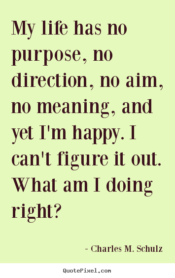 Quote about life - My life has no purpose, no direction, no aim, no meaning, and yet i'm..