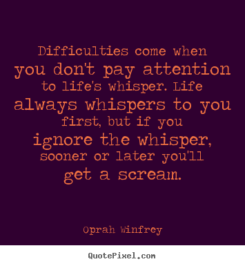 Life quote - Difficulties come when you don't pay attention to life's whisper...