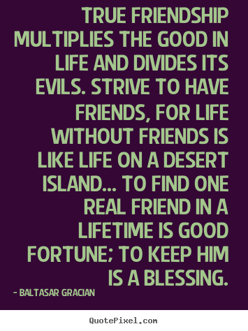 Life quotes - True friendship multiplies the good in life and divides its evils. strive..