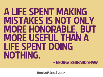 A life spent making mistakes is not only more honorable,.. George Bernard Shaw top life quotes