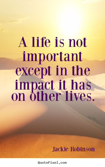Jackie Robinson photo quote - A life is not important except in the impact it has on other lives. - Life quote