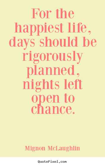 Design your own picture quotes about life - For the happiest life, days should be rigorously planned,..