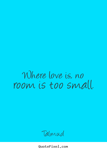 Life quotes - Where love is, no room is too small.