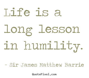 Quote about life - Life is a long lesson in humility.