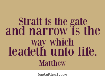 Matthew picture quotes - Strait is the gate and narrow is the way which leadeth unto life. - Life quotes