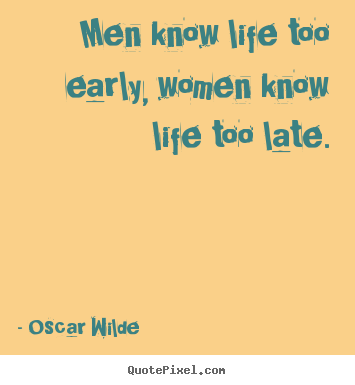 Life quote - Men know life too early, women know life too late.