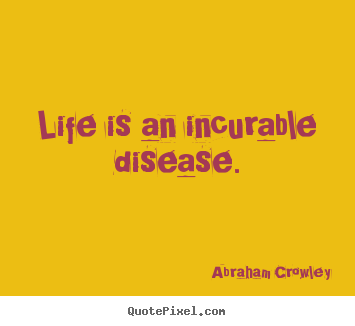 Life quote - Life is an incurable disease.
