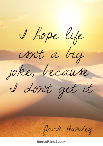Jack Handey picture quotes - I hope life isn't a big joke, because i don't get it. - Life quotes