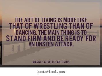Marcus Aurelius Antonius picture quotes - The art of living is more like that of wrestling than of.. - Life quotes