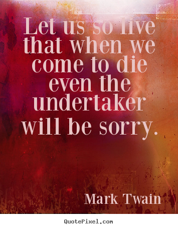 Mark Twain picture quote - Let us so live that when we come to die even the.. - Life sayings