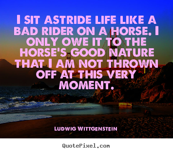 Make personalized image quotes about life - I sit astride life like a bad rider on a horse. i only owe it to..