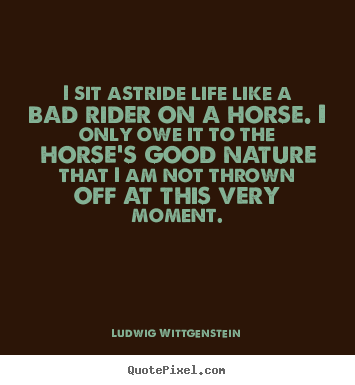 Create graphic picture quotes about life - I sit astride life like a bad rider on a horse. i only..