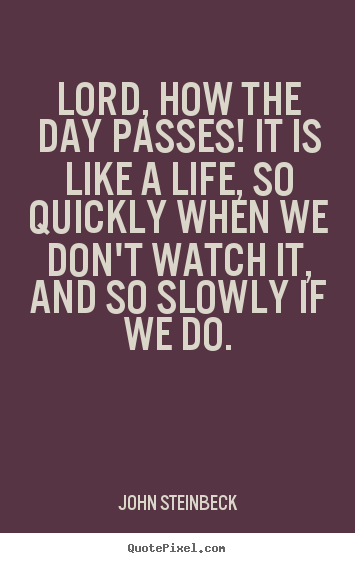 John Steinbeck picture quotes - Lord, how the day passes! it is like a life, so quickly when we don't.. - Life quote