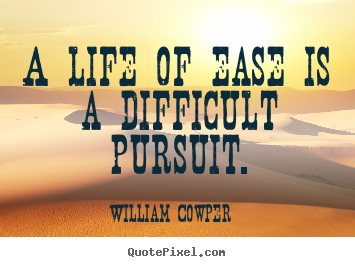 Make personalized picture quotes about life - A life of ease is a difficult pursuit.