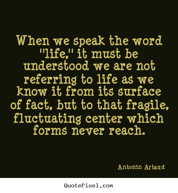 Antonin Artaud picture quote - When we speak the word ''life,'' it must be understood.. - Life quotes
