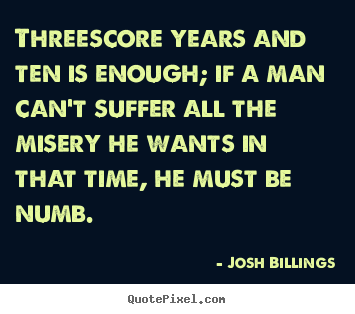 Threescore years and ten is enough; if a man can't.. Josh Billings greatest life quotes