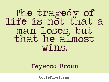 Quotes about life - The tragedy of life is not that a man loses, but that he..
