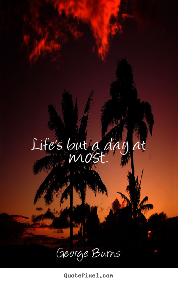 Quotes about life - Life's but a day at most.