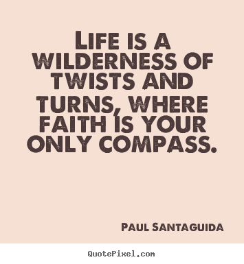 Life sayings - Life is a wilderness of twists and turns, where faith is your..