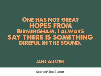 Jane Austen picture quotes - One has not great hopes from birmingham. i always.. - Life quotes