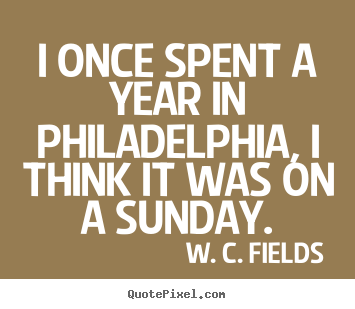 W. C. Fields photo quotes - I once spent a year in philadelphia, i think.. - Life quotes