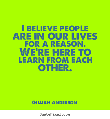 Gillian Anderson picture quotes - I believe people are in our lives for a reason. we're.. - Life sayings