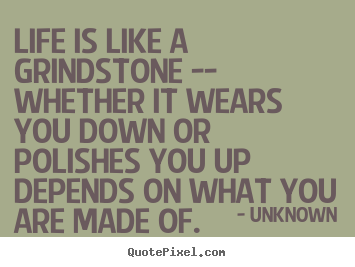 Create graphic poster quotes about life - Life is like a grindstone -- whether it wears you down..