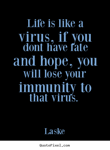 Quotes about life - Life is like a virus, if you dont have fate and hope, you..