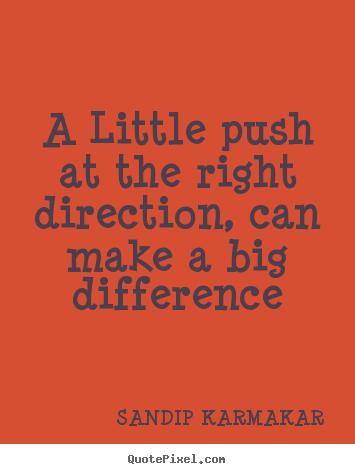 Quote about life - A little push at the right direction, can make a big difference