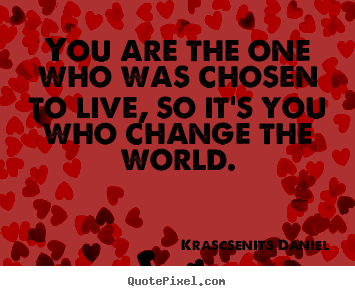 Krascsenits Daniel poster quotes - You are the one who was chosen to live, so it's you who change.. - Life quotes