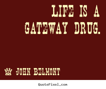John Belmont picture sayings - Life is a gateway drug. - Life quote