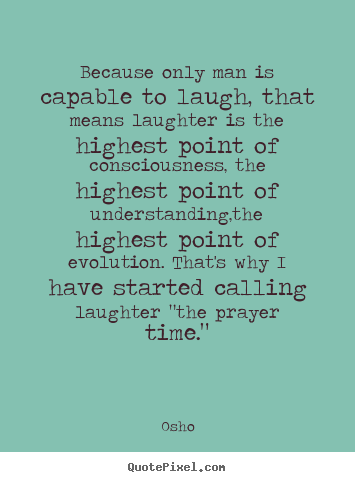 Quotes about life - Because only man is capable to laugh, that means laughter is..