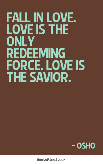 Make personalized picture quotes about life - Fall in love. love is the only redeeming force. love is the savior.