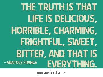 Life quotes - The truth is that life is delicious, horrible,..