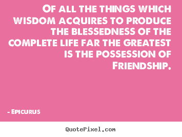 Design your own picture quotes about life - Of all the things which wisdom acquires to produce the blessedness of..