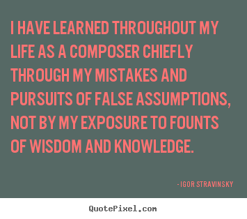 Igor Stravinsky picture quotes - I have learned throughout my life as a composer.. - Life quotes