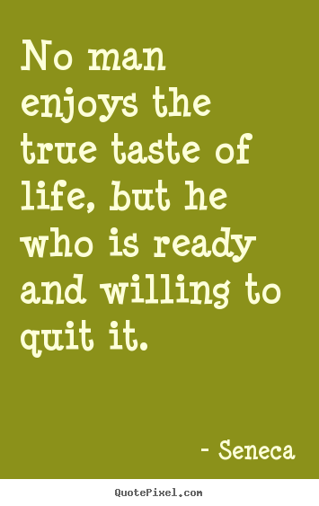 No man enjoys the true taste of life, but he who is.. Seneca popular life quote