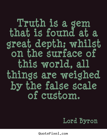 Lord Byron picture quotes - Truth is a gem that is found at a great depth; whilst on the surface.. - Life quotes
