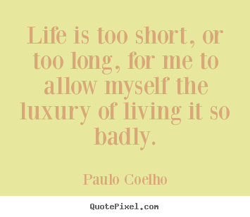 Quotes about life - Life is too short, or too long, for me to..