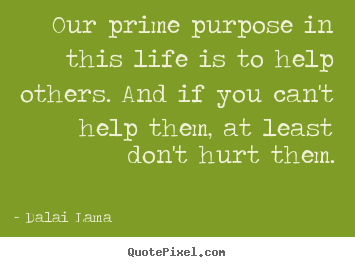 Dalai Lama picture quotes - Our prime purpose in this life is to help others. and if.. - Life quotes