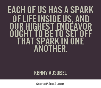 Each of us has a spark of life inside us, and our highest.. Kenny Ausubel best life quotes