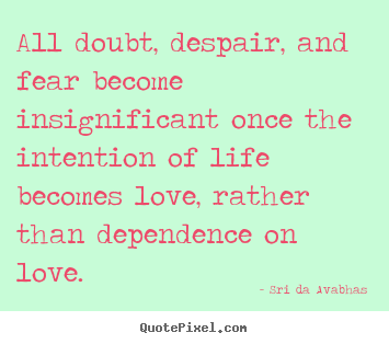 Life quotes - All doubt, despair, and fear become insignificant once..