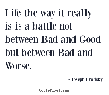 Life-the way it really is-is a battle not between.. Joseph Brodsky best life quote