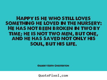 Gilbert Keith Chesterton picture quote - Happy is he who still loves something he loved in the nursery: he.. - Life quote