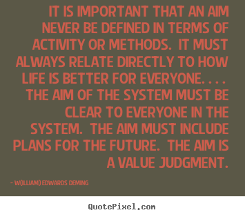 W(illiam) Edwards Deming picture quotes - It is important that an aim never be defined in terms of.. - Life quotes