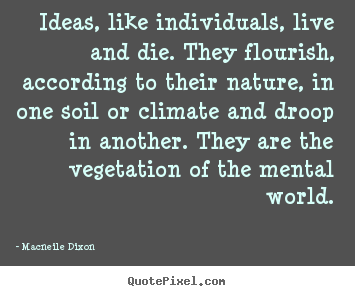 Quotes about life - Ideas, like individuals, live and die. they..