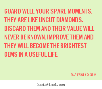 Quote about life - Guard well your spare moments. they are like uncut diamonds...