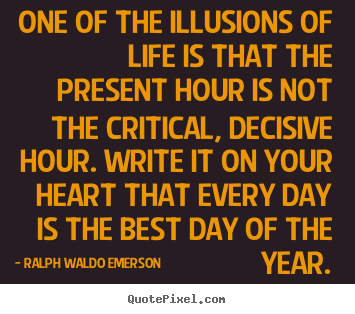 Quote about life - One of the illusions of life is that the present hour is not the..